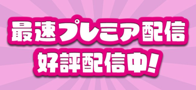 最速プレミア配信好評配信中！