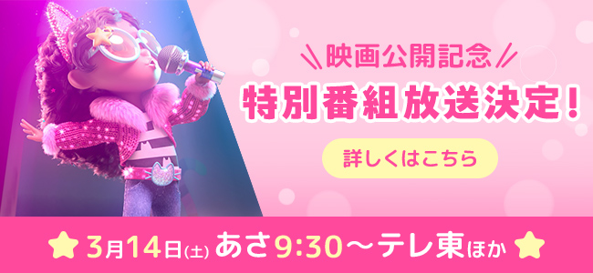 映画公開記念 特別番組放送決定！ 詳しくはこちら 3月14日(土) あさ9:30～テレ東ほか