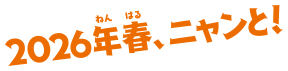 2026年春、ニャンと！